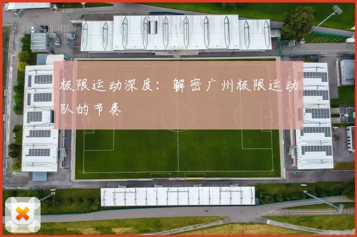 极限运动深度：解密广州极限运动队的节奏