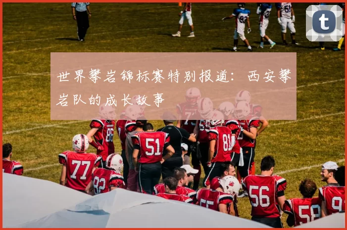世界攀岩锦标赛特别报道：西安攀岩队的成长故事