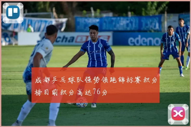 成都乒乓球队强势领跑锦标赛积分榜目前积分高达76分