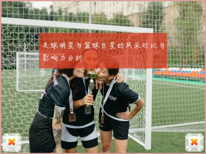 足球明星与篮球巨星的风采对比与影响力分析