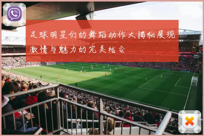 足球明星们的舞蹈动作大揭秘展现激情与魅力的完美结合