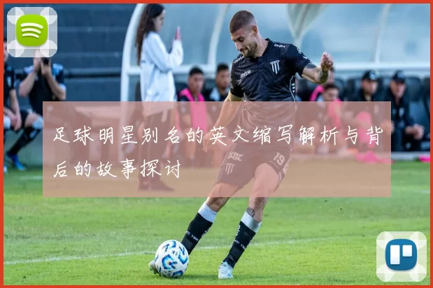 足球明星别名的英文缩写解析与背后的故事探讨