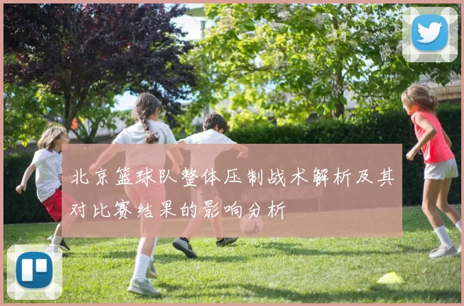 北京篮球队整体压制战术解析及其对比赛结果的影响分析