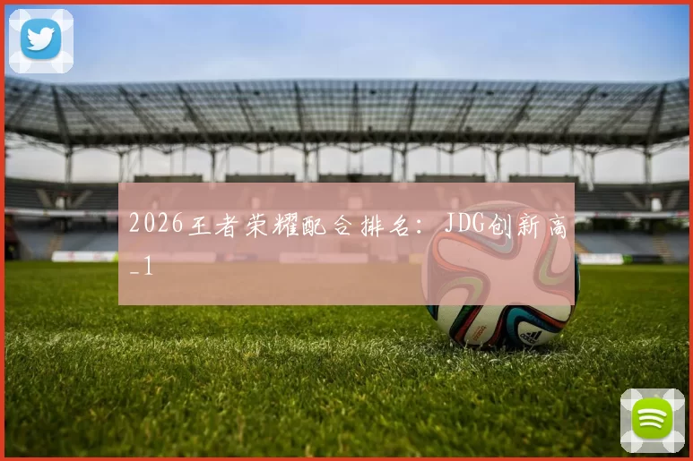 2026王者荣耀配合排名：JDG创新高_1
