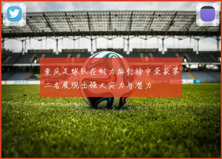 重庆足球队在耐力排行榜中荣获第二名展现出强大实力与潜力