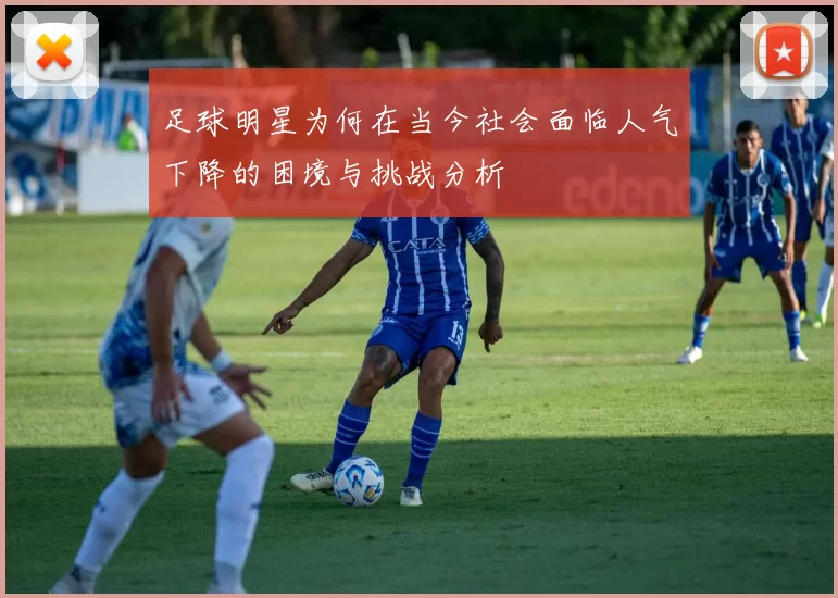 足球明星为何在当今社会面临人气下降的困境与挑战分析